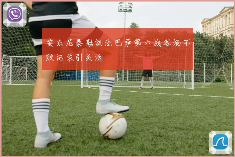 安东尼泰勒执法巴萨第六战客场不败记录引关注