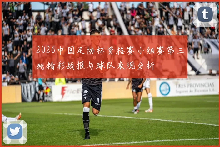 2026中国足协杯资格赛小组赛第三轮精彩战报与球队表现分析