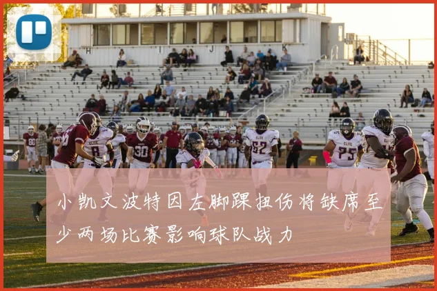 小凯文波特因左脚踝扭伤将缺席至少两场比赛影响球队战力