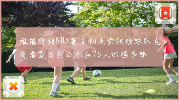 谁能想到NBA赛季初未尝败绩球队竟有雷霆马刺公牛和76人四强争锋