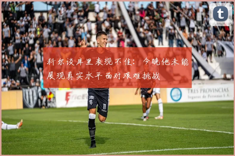 科尔谈库里表现不佳：今晚他未能展现真实水平面对艰难挑战