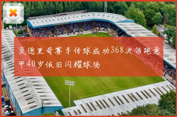 莫德里奇赛季传球成功368次领跑意甲40岁依旧闪耀球场