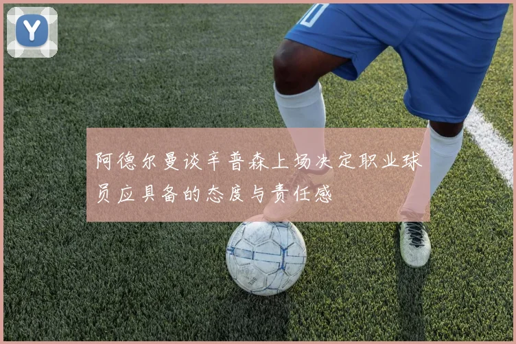 阿德尔曼谈辛普森上场决定职业球员应具备的态度与责任感