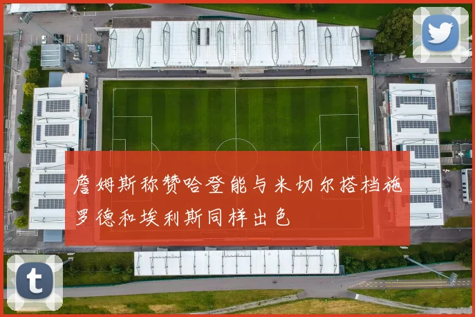 詹姆斯称赞哈登能与米切尔搭档施罗德和埃利斯同样出色